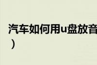 汽车如何用u盘放音乐（汽车u盘怎么放音乐？）