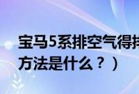 宝马5系排空气得排多久（宝马5系排空气的方法是什么？）