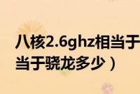 八核2.6ghz相当于骁龙多少（2.0ghz八核相当于骁龙多少）
