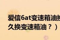 爱信6at变速箱油换一次多少钱（昊锐6at多久换变速箱油？）