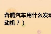 奔腾汽车用什么发动机好(奔腾汽车用什么发动机?)