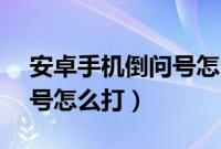 安卓手机倒问号怎么打vivo（安卓手机倒问号怎么打）