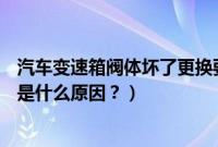 汽车变速箱阀体坏了更换要多少钱（奥迪a3变速箱阀体坏了是什么原因？）
