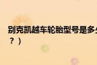 别克凯越车轮胎型号是多少（别克凯越轮胎型号规格是多少？）