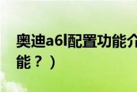 奥迪a6l配置功能介绍（奥迪a6l2.8有哪些功能？）