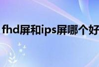 fhd屏和ips屏哪个好（fhd屏和ips屏的区别）