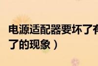 电源适配器要坏了有什么现象（电源适配器坏了的现象）