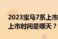 2023宝马7系上市时间（2020款宝马7系的上市时间是哪天？）