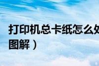 打印机总卡纸怎么处理（打印机卡纸解决步骤图解）