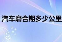 汽车磨合期多少公里（车辆磨合期一般多久）