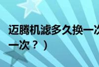 迈腾机滤多久换一次才最佳（迈腾机滤多久换一次？）