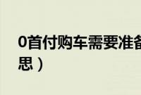 0首付购车需要准备多少钱（0首付是什么意思）