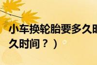 小车换轮胎要多久时间完成（小车换轮胎要多久时间？）
