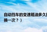 自动挡车的变速箱油多久换一次（翼虎自动挡变速箱油多久换一次？）