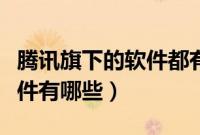 腾讯旗下的软件都有哪些（腾讯旗下的视频软件有哪些）