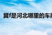 冀f是河北哪里的车牌（禹车牌是哪里的？）