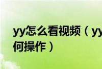 yy怎么看视频（yy语音怎么看电影具体该如何操作）