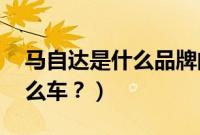 马自达是什么品牌的车（atenza马自达是什么车？）