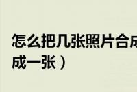 怎么把几张照片合成一张（如何把几张照片合成一张）