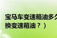宝马车变速箱油多久换一次（宝马为什么不用换变速箱油？）
