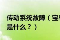 传动系统故障（宝马3系传动系统故障的原因是什么？）