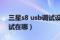 三星s8 usb调试设置在哪里（三星s8usb调试在哪）