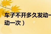 车子不开多久发动一次（车子长期不开多久发动一次）