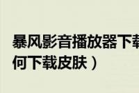 暴风影音播放器下载电脑版（在暴风影音中如何下载皮肤）