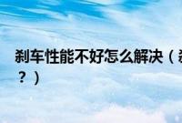 刹车性能不好怎么解决（刹车性能的好坏和哪些部件有关系？）