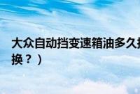 大众自动挡变速箱油多久换一次（大众自动挡变速箱油多久换？）