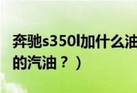奔驰s350l加什么油（奔驰s350要加什么标号的汽油？）
