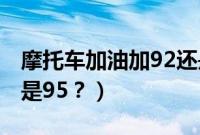 摩托车加油加92还是95（摩托车加油加92还是95？）