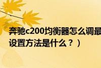 奔驰c200均衡器怎么调最佳（奔驰c260l均衡器最佳效果的设置方法是什么？）