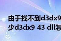 由于找不到d3dx9（43.dll怎么解决 游戏缺少d3dx9 43 dll怎么办）