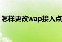怎样更改wap接入点（怎么更改wap接入点）
