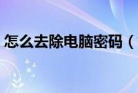 怎么去除电脑密码（如何去掉电脑开机密码）