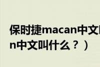 保时捷macan中文叫什么意思（保时捷macan中文叫什么？）