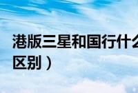 港版三星和国行什么区别（港版三星和国行的区别）
