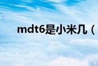 mdt6是小米几（mdt6是小米啥型号）