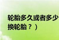轮胎多久或者多少公里换一次（悦翔v7多久换轮胎？）