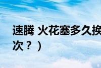 速腾 火花塞多久换(速腾火花塞多久更换一次?)