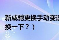 新威驰更换手动变速箱油（威驰变速箱油多久换一下？）