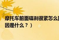 摩托车前面碟刹很紧怎么回事（摩托车前碟刹有摩擦声的原因是什么？）