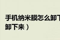 手机纳米膜怎么卸下来视频（手机纳米膜怎么卸下来）