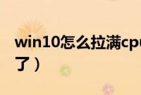 win10怎么拉满cpu（win10刚开机cpu就满了）