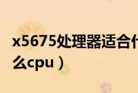 x5675处理器适合什么主板（x5675相当于什么cpu）