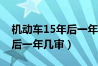 机动车15年后一年两检取消了吗（小车15年后一年几审）