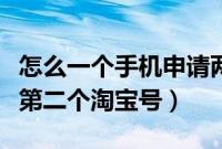 怎么一个手机申请两个淘宝号（手机怎么申请第二个淘宝号）