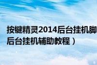 按键精灵2014后台挂机脚本（如何使用KK按键制作QQ仙灵后台挂机辅助教程）
