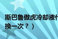 斯巴鲁傲虎冷却液什么颜色（傲虎冷却液多久换一次？）